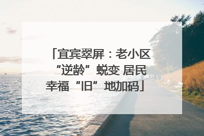 宜宾翠屏：老小区“逆龄”蜕变 居民幸福“旧”地加码