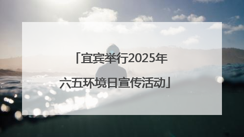 宜宾举行2025年六五环境日宣传活动
