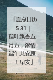 壹点日历5.31｜粽叶飘香五月五，浓情端午共安康！早安