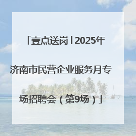 壹点送岗│2025年济南市民营企业服务月专场招聘会（第9场）