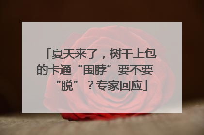 夏天来了，树干上包的卡通“围脖”要不要“脱”？专家回应