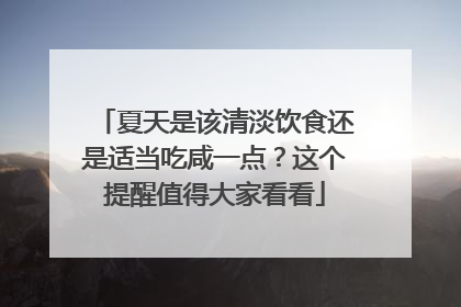 夏天是该清淡饮食还是适当吃咸一点？这个提醒值得大家看看
