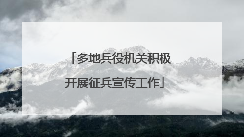 多地兵役机关积极开展征兵宣传工作