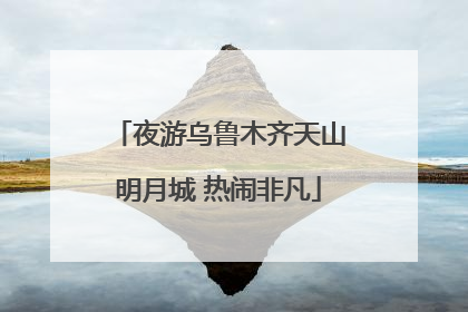 夜游乌鲁木齐天山明月城 热闹非凡