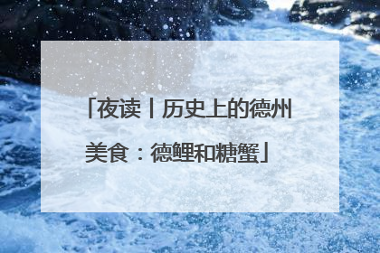 夜读丨历史上的德州美食：德鲤和糖蟹