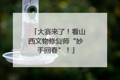 大赛来了！看山西文物修复师“妙手回春”！