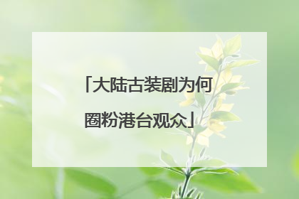 大陆古装剧为何圈粉港台观众