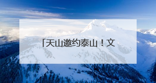 天山邀约泰山！文旅“西引力”催生文旅合作签约，鲁新共绘丝路诗与远方