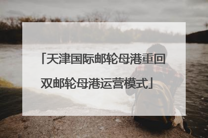 天津国际邮轮母港重回双邮轮母港运营模式