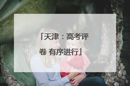 天津：高考评卷 有序进行