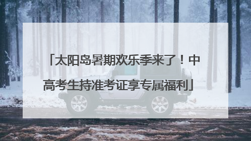 太阳岛暑期欢乐季来了！中高考生持准考证享专属福利