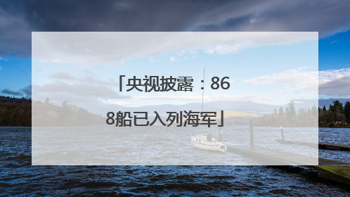 央视披露：868船已入列海军