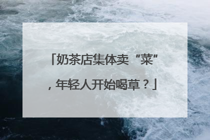 奶茶店集体卖“菜”，年轻人开始喝草？