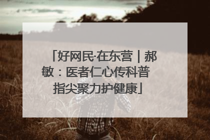 好网民·在东营｜郝敏：医者仁心传科普 指尖聚力护健康