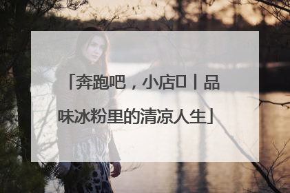 奔跑吧，小店㊴丨品味冰粉里的清凉人生