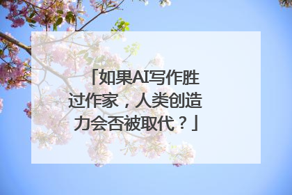 如果AI写作胜过作家，人类创造力会否被取代？