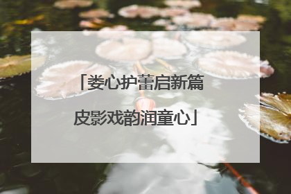 娄心护蕾启新篇 皮影戏韵润童心