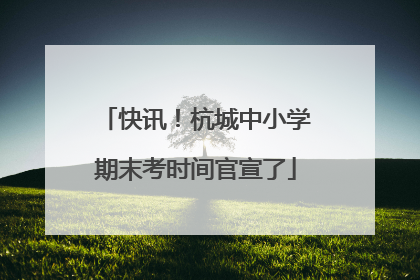 快讯！杭城中小学期末考时间官宣了