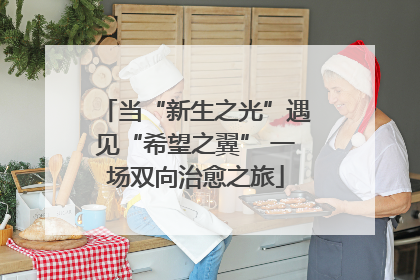 当“新生之光”遇见“希望之翼” 一场双向治愈之旅