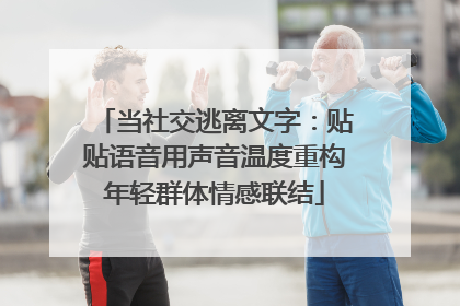 当社交逃离文字：贴贴语音用声音温度重构年轻群体情感联结
