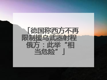 德国称西方不再限制援乌武器射程 俄方：此举“相当危险”