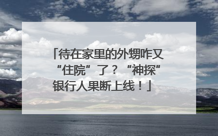 待在家里的外甥咋又“住院”了？“神探”银行人果断上线！