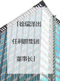 徐瑞泽出任利群集团董事长