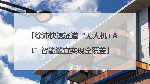 徐沛快速通道“无人机+AI”智能巡查实现全覆盖