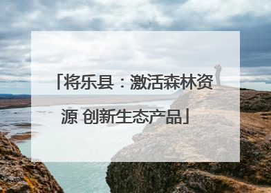 将乐县：激活森林资源 创新生态产品