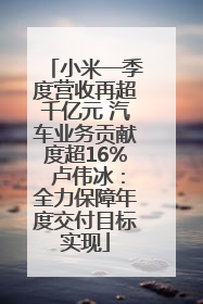 小米一季度营收再超千亿元 汽车业务贡献度超16% 卢伟冰：全力保障年度交付目标实现