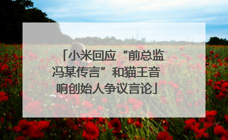小米回应“前总监冯某传言”和猫王音响创始人争议言论