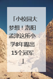 小校园大梦想！洛阳孟津这所小学8年踢出15个冠军