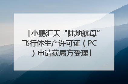 小鹏汇天“陆地航母”飞行体生产许可证（PC）申请获局方受理