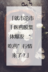 就市论市丨医药股集体爆发 “吃药”行情来了？