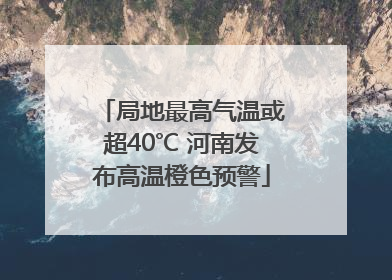 局地最高气温或超40℃ 河南发布高温橙色预警