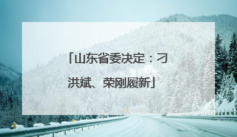 山东省委决定：刁洪斌、荣刚履新