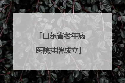 山东省老年病医院挂牌成立