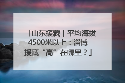 山东援藏｜平均海拔4500米以上：淄博援藏“高”在哪里？
