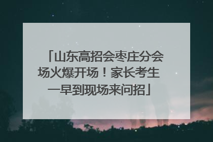 山东高招会枣庄分会场火爆开场！家长考生一早到现场来问招