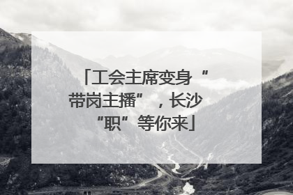 工会主席变身“带岗主播”，长沙“职”等你来