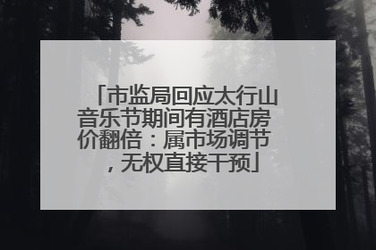 市监局回应太行山音乐节期间有酒店房价翻倍：属市场调节，无权直接干预