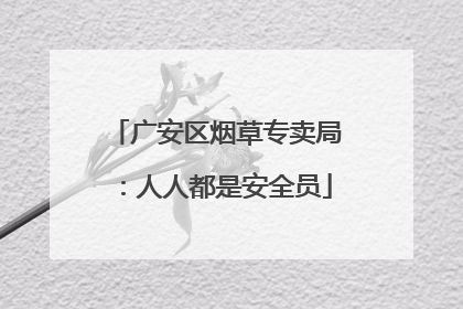 广安区烟草专卖局：人人都是安全员