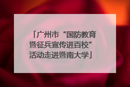 广州市“国防教育暨征兵宣传进百校”活动走进暨南大学