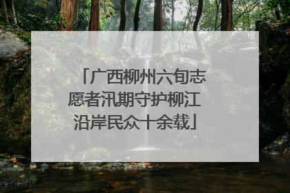 广西柳州六旬志愿者汛期守护柳江沿岸民众十余载
