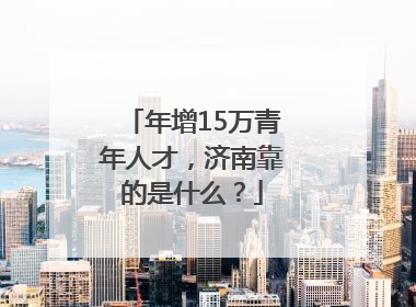 年增15万青年人才，济南靠的是什么？