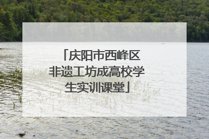 庆阳市西峰区 非遗工坊成高校学生实训课堂