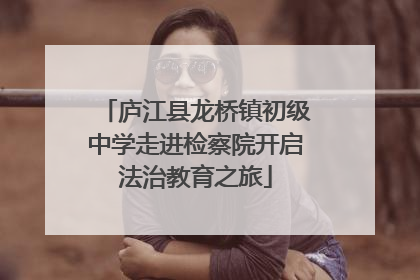 庐江县龙桥镇初级中学走进检察院开启法治教育之旅