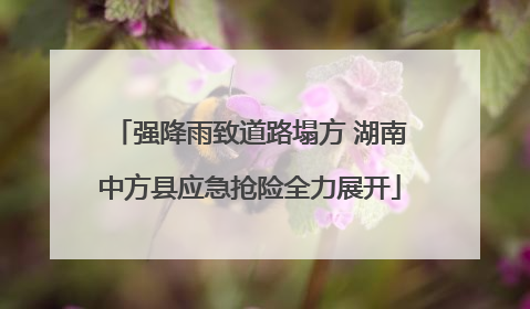 强降雨致道路塌方 湖南中方县应急抢险全力展开