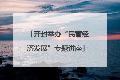 开封举办“民营经济发展”专题讲座