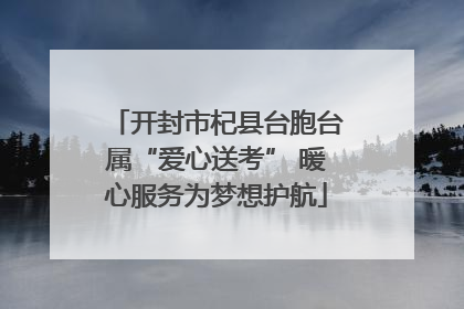 开封市杞县台胞台属“爱心送考” 暖心服务为梦想护航